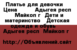 Платье для девочки. › Цена ­ 700 - Адыгея респ., Майкоп г. Дети и материнство » Детская одежда и обувь   . Адыгея респ.,Майкоп г.